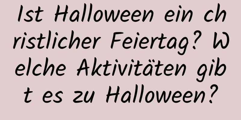 Ist Halloween ein christlicher Feiertag? Welche Aktivitäten gibt es zu Halloween?