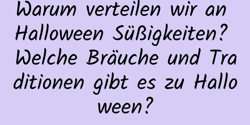 Warum verteilen wir an Halloween Süßigkeiten? Welche Bräuche und Traditionen gibt es zu Halloween?