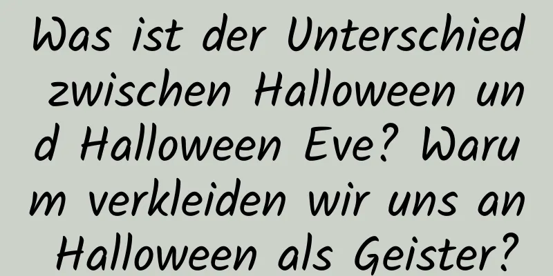 Was ist der Unterschied zwischen Halloween und Halloween Eve? Warum verkleiden wir uns an Halloween als Geister?