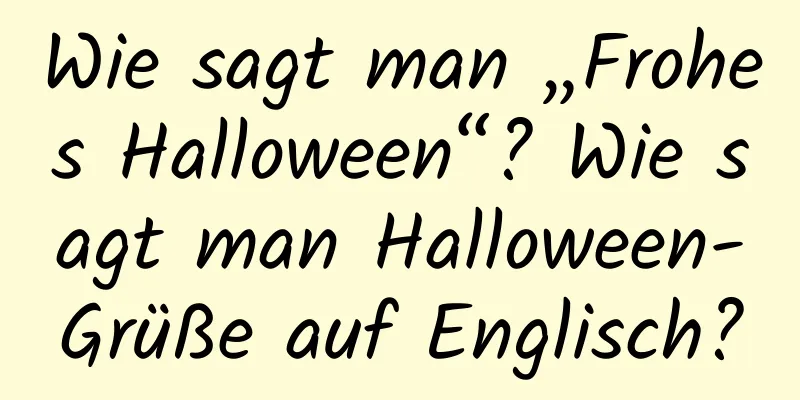 Wie sagt man „Frohes Halloween“? Wie sagt man Halloween-Grüße auf Englisch?