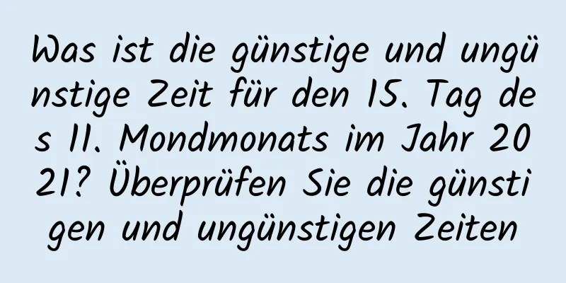 Was ist die günstige und ungünstige Zeit für den 15. Tag des 11. Mondmonats im Jahr 2021? Überprüfen Sie die günstigen und ungünstigen Zeiten