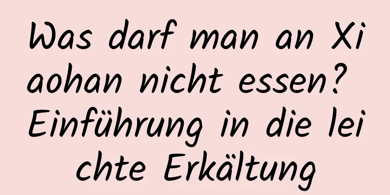 Was darf man an Xiaohan nicht essen? Einführung in die leichte Erkältung