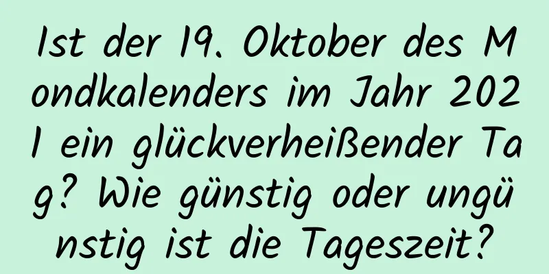 Ist der 19. Oktober des Mondkalenders im Jahr 2021 ein glückverheißender Tag? Wie günstig oder ungünstig ist die Tageszeit?