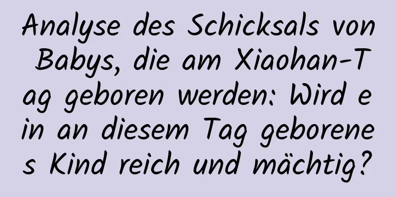 Analyse des Schicksals von Babys, die am Xiaohan-Tag geboren werden: Wird ein an diesem Tag geborenes Kind reich und mächtig?