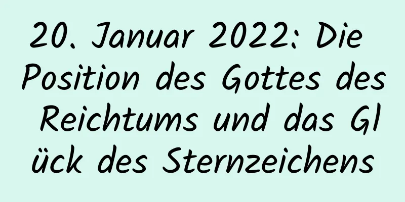 20. Januar 2022: Die Position des Gottes des Reichtums und das Glück des Sternzeichens