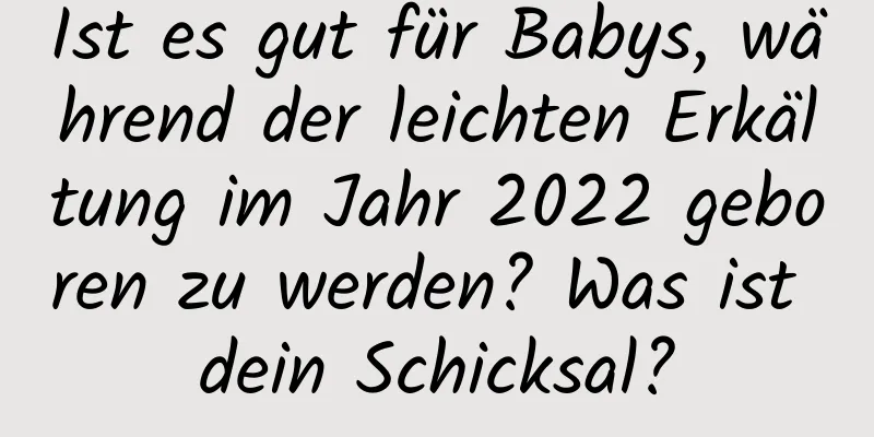 Ist es gut für Babys, während der leichten Erkältung im Jahr 2022 geboren zu werden? Was ist dein Schicksal?