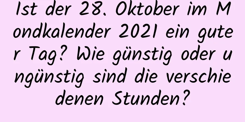 Ist der 28. Oktober im Mondkalender 2021 ein guter Tag? Wie günstig oder ungünstig sind die verschiedenen Stunden?