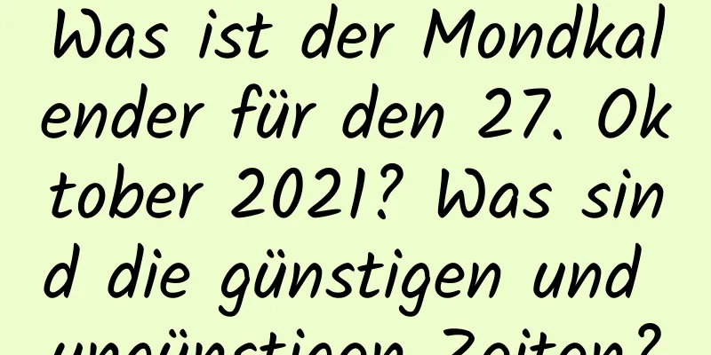 Was ist der Mondkalender für den 27. Oktober 2021? Was sind die günstigen und ungünstigen Zeiten?