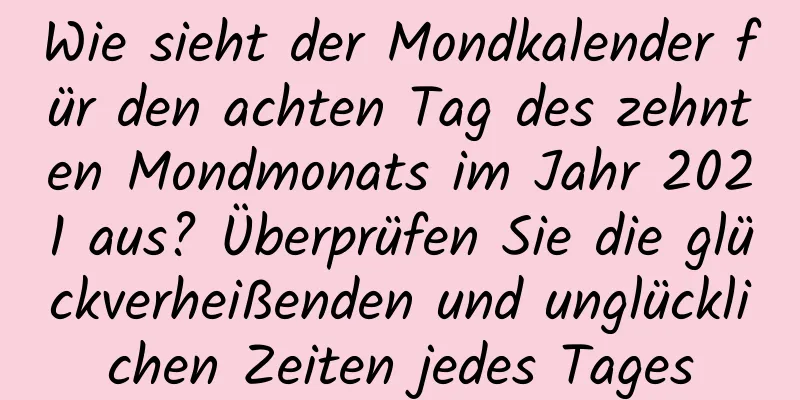 Wie sieht der Mondkalender für den achten Tag des zehnten Mondmonats im Jahr 2021 aus? Überprüfen Sie die glückverheißenden und unglücklichen Zeiten jedes Tages