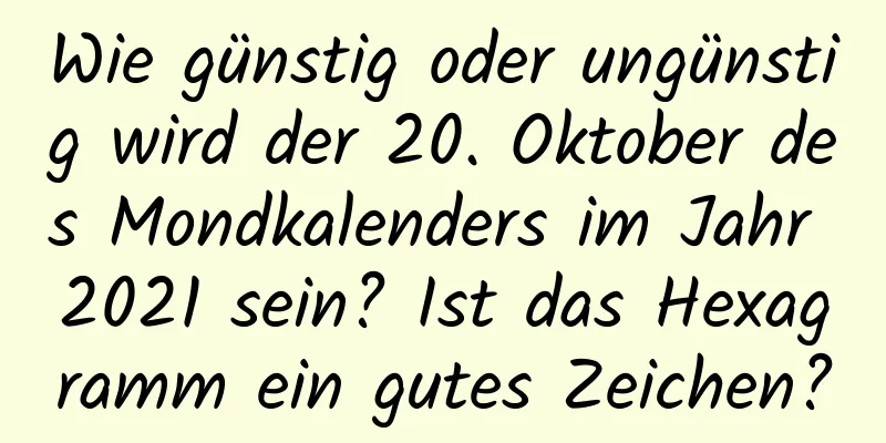 Wie günstig oder ungünstig wird der 20. Oktober des Mondkalenders im Jahr 2021 sein? Ist das Hexagramm ein gutes Zeichen?