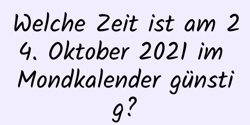 Welche Zeit ist am 24. Oktober 2021 im Mondkalender günstig?