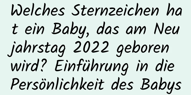 Welches Sternzeichen hat ein Baby, das am Neujahrstag 2022 geboren wird? Einführung in die Persönlichkeit des Babys