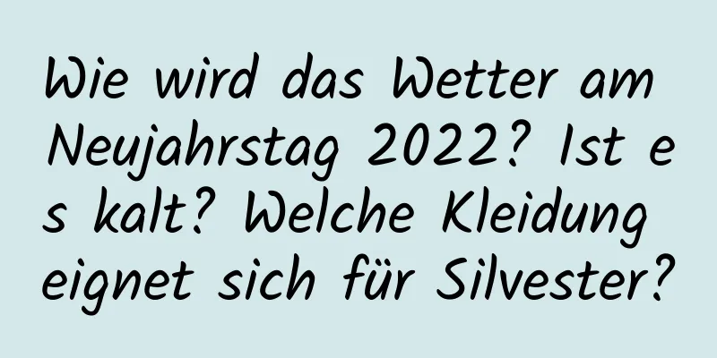 Wie wird das Wetter am Neujahrstag 2022? Ist es kalt? Welche Kleidung eignet sich für Silvester?