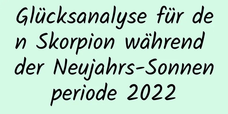 Glücksanalyse für den Skorpion während der Neujahrs-Sonnenperiode 2022