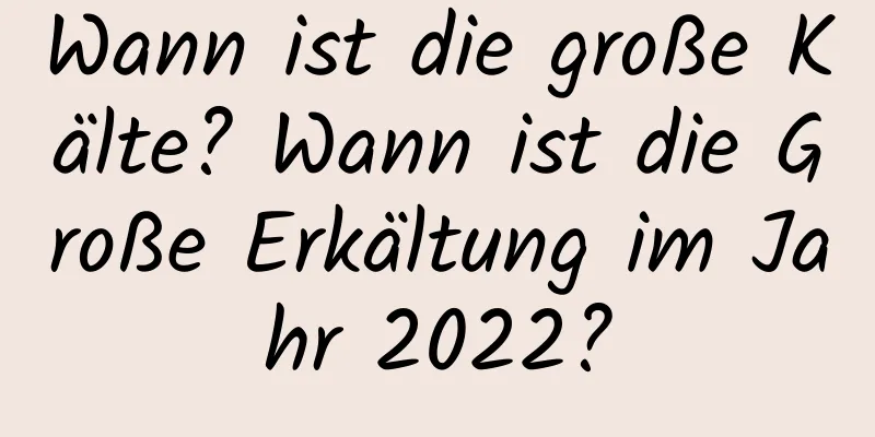 Wann ist die große Kälte? Wann ist die Große Erkältung im Jahr 2022?