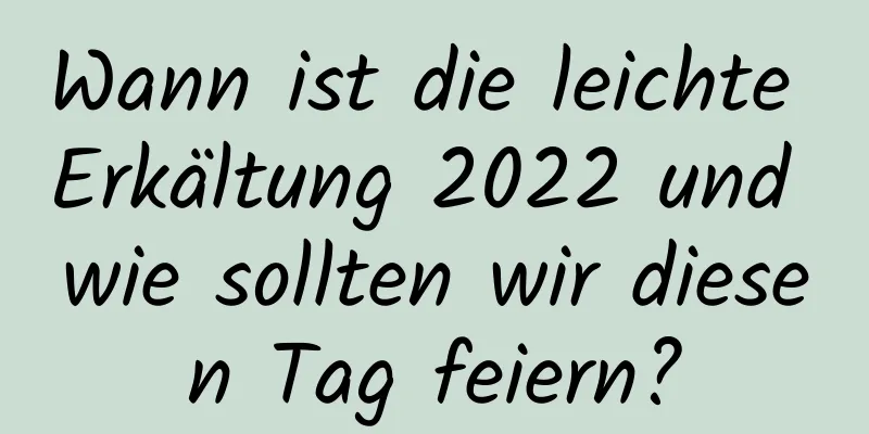 Wann ist die leichte Erkältung 2022 und wie sollten wir diesen Tag feiern?