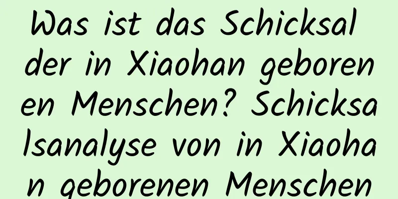 Was ist das Schicksal der in Xiaohan geborenen Menschen? Schicksalsanalyse von in Xiaohan geborenen Menschen