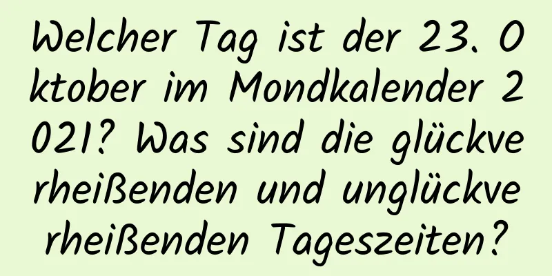 Welcher Tag ist der 23. Oktober im Mondkalender 2021? Was sind die glückverheißenden und unglückverheißenden Tageszeiten?