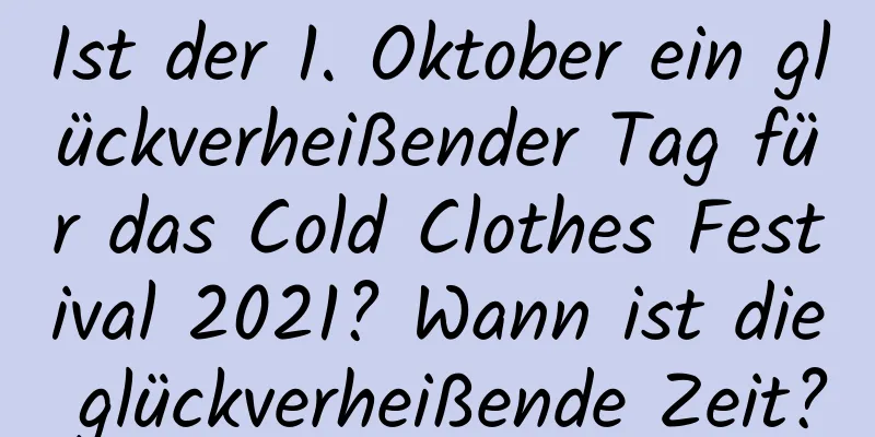 Ist der 1. Oktober ein glückverheißender Tag für das Cold Clothes Festival 2021? Wann ist die glückverheißende Zeit?