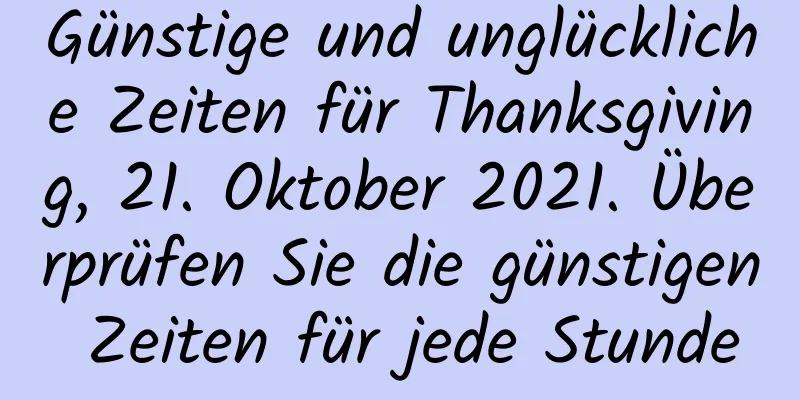 Günstige und unglückliche Zeiten für Thanksgiving, 21. Oktober 2021. Überprüfen Sie die günstigen Zeiten für jede Stunde