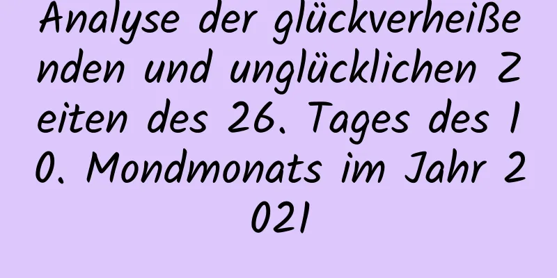 Analyse der glückverheißenden und unglücklichen Zeiten des 26. Tages des 10. Mondmonats im Jahr 2021