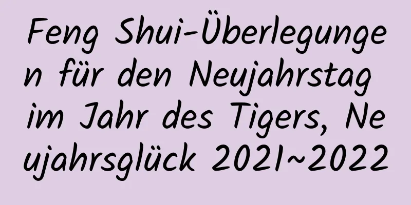 Feng Shui-Überlegungen für den Neujahrstag im Jahr des Tigers, Neujahrsglück 2021~2022