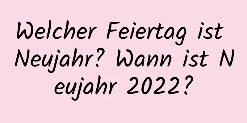 Welcher Feiertag ist Neujahr? Wann ist Neujahr 2022?