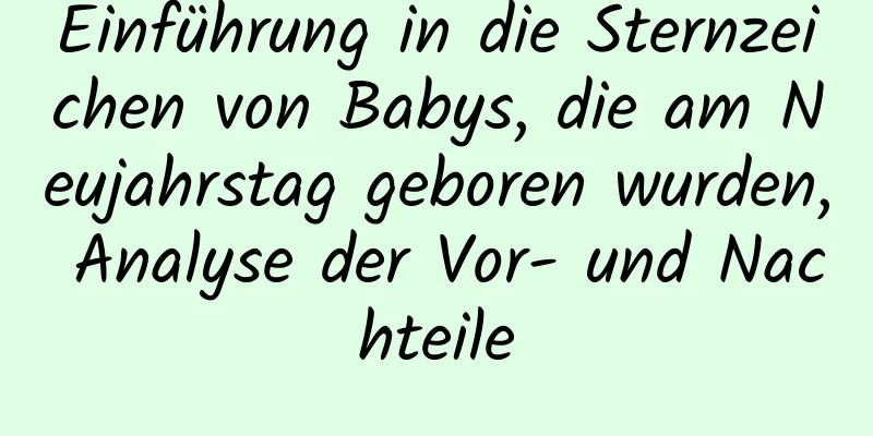 Einführung in die Sternzeichen von Babys, die am Neujahrstag geboren wurden, Analyse der Vor- und Nachteile