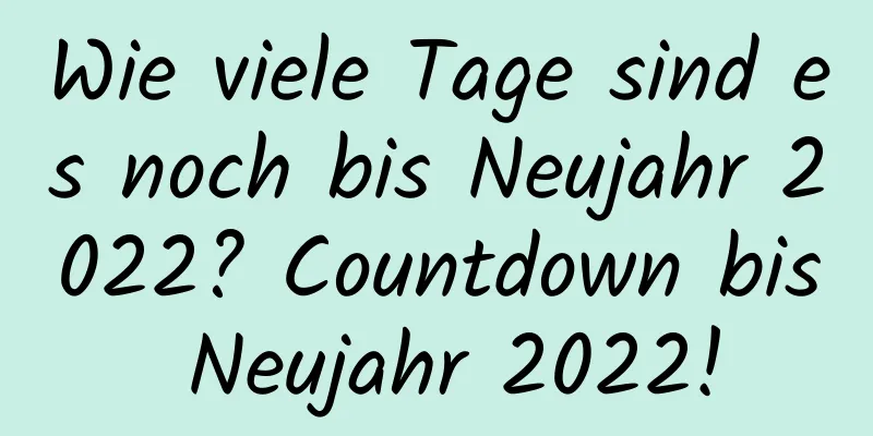 Wie viele Tage sind es noch bis Neujahr 2022? Countdown bis Neujahr 2022!