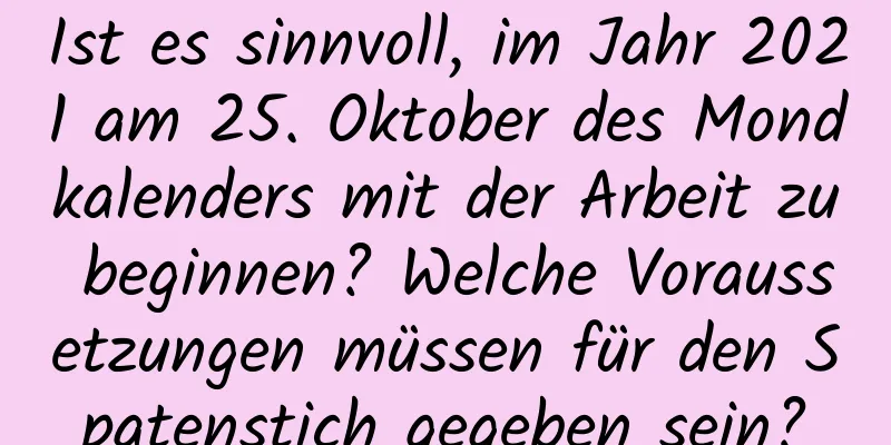 Ist es sinnvoll, im Jahr 2021 am 25. Oktober des Mondkalenders mit der Arbeit zu beginnen? Welche Voraussetzungen müssen für den Spatenstich gegeben sein?