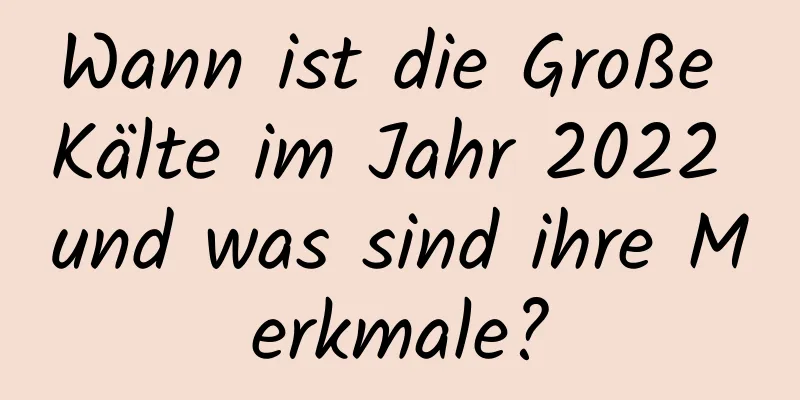 Wann ist die Große Kälte im Jahr 2022 und was sind ihre Merkmale?