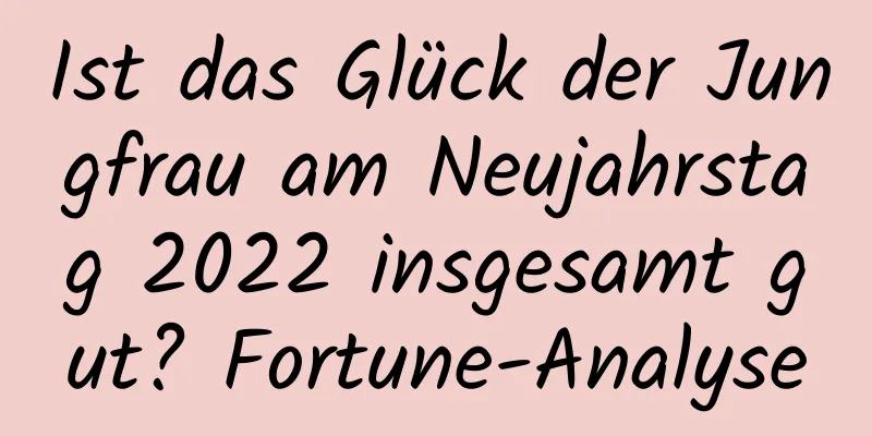 Ist das Glück der Jungfrau am Neujahrstag 2022 insgesamt gut? Fortune-Analyse