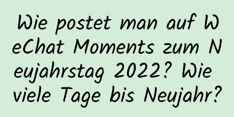 Wie postet man auf WeChat Moments zum Neujahrstag 2022? Wie viele Tage bis Neujahr?