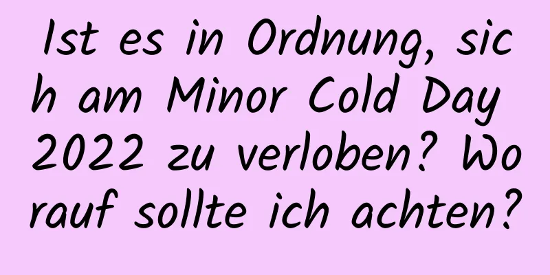 Ist es in Ordnung, sich am Minor Cold Day 2022 zu verloben? Worauf sollte ich achten?