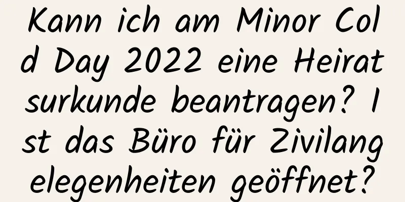 Kann ich am Minor Cold Day 2022 eine Heiratsurkunde beantragen? Ist das Büro für Zivilangelegenheiten geöffnet?