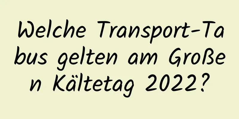 Welche Transport-Tabus gelten am Großen Kältetag 2022?