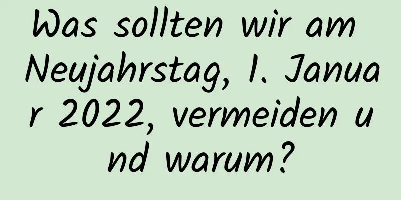 Was sollten wir am Neujahrstag, 1. Januar 2022, vermeiden und warum?