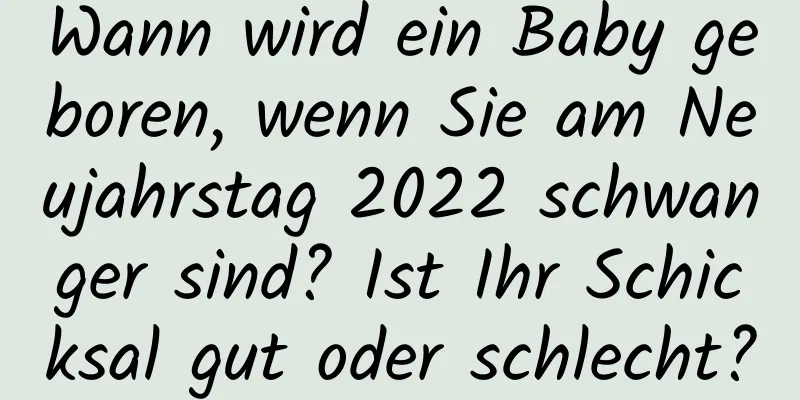 Wann wird ein Baby geboren, wenn Sie am Neujahrstag 2022 schwanger sind? Ist Ihr Schicksal gut oder schlecht?