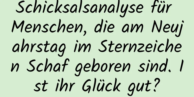 Schicksalsanalyse für Menschen, die am Neujahrstag im Sternzeichen Schaf geboren sind. Ist ihr Glück gut?