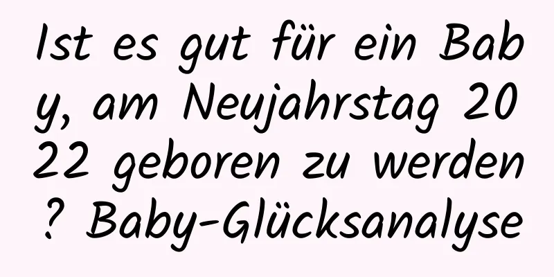 Ist es gut für ein Baby, am Neujahrstag 2022 geboren zu werden? Baby-Glücksanalyse