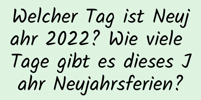 Welcher Tag ist Neujahr 2022? Wie viele Tage gibt es dieses Jahr Neujahrsferien?