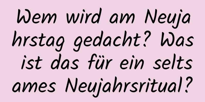 Wem wird am Neujahrstag gedacht? Was ist das für ein seltsames Neujahrsritual?