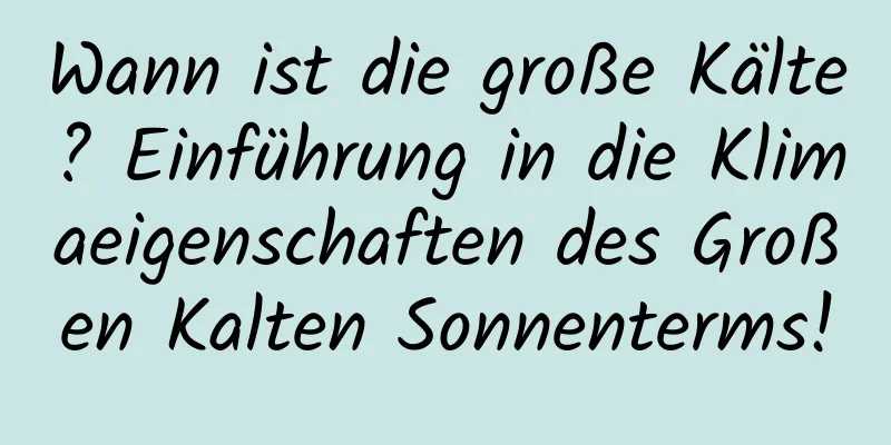 Wann ist die große Kälte? Einführung in die Klimaeigenschaften des Großen Kalten Sonnenterms!