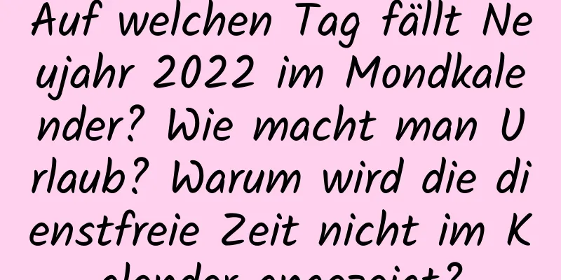 Auf welchen Tag fällt Neujahr 2022 im Mondkalender? Wie macht man Urlaub? Warum wird die dienstfreie Zeit nicht im Kalender angezeigt?