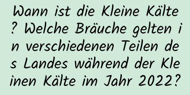 Wann ist die Kleine Kälte? Welche Bräuche gelten in verschiedenen Teilen des Landes während der Kleinen Kälte im Jahr 2022?