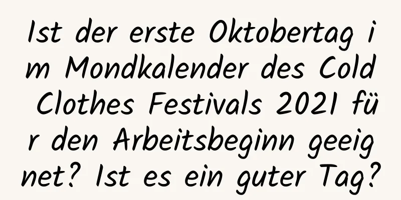 Ist der erste Oktobertag im Mondkalender des Cold Clothes Festivals 2021 für den Arbeitsbeginn geeignet? Ist es ein guter Tag?