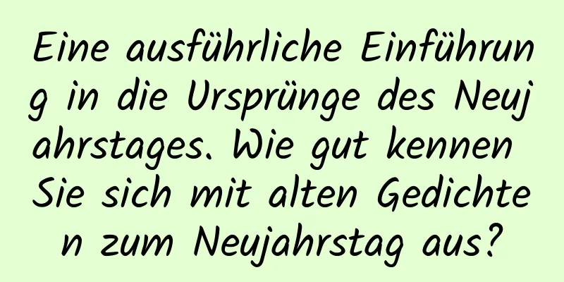 Eine ausführliche Einführung in die Ursprünge des Neujahrstages. Wie gut kennen Sie sich mit alten Gedichten zum Neujahrstag aus?