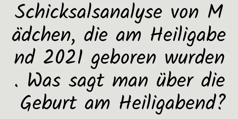 Schicksalsanalyse von Mädchen, die am Heiligabend 2021 geboren wurden. Was sagt man über die Geburt am Heiligabend?