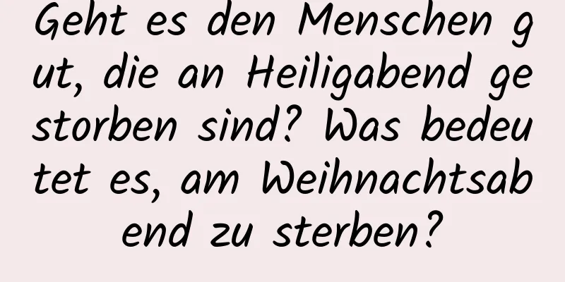 Geht es den Menschen gut, die an Heiligabend gestorben sind? Was bedeutet es, am Weihnachtsabend zu sterben?