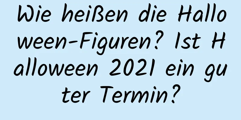 Wie heißen die Halloween-Figuren? Ist Halloween 2021 ein guter Termin?